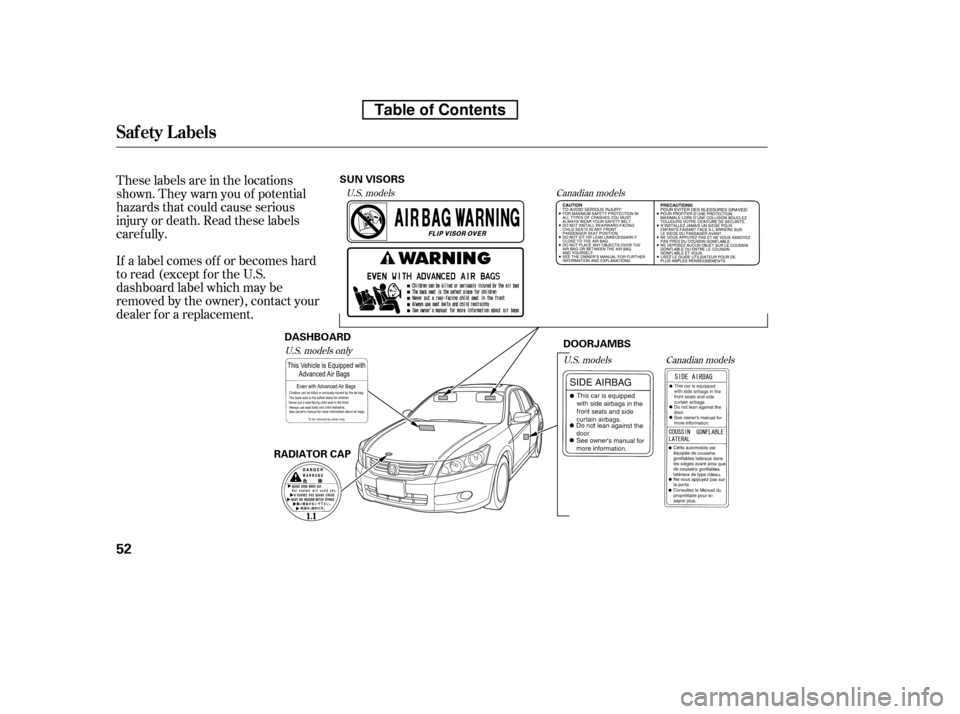 HONDA ACCORD 2010 8.G Owners Manual These labels are in the locations 
shown. They warn you of potential
hazards that could cause serious
injury or death. Read these labels
caref ully. 
If a label comes of f or becomes hard 
to read (ex