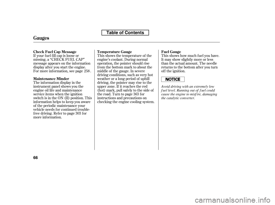 HONDA ACCORD 2010 8.G Owners Manual This shows the temperature of the 
engine’s coolant. During normal
operation, the pointer should rise
from the bottom mark to about the
middle of the gauge. In severe
driving conditions, such as ver