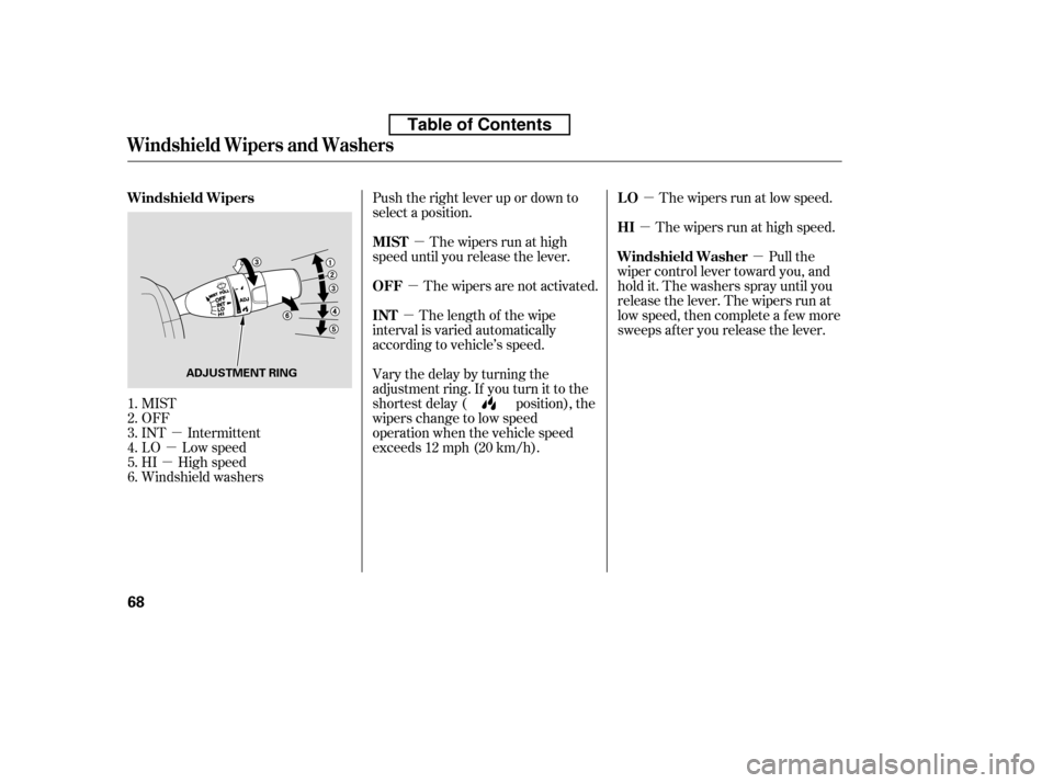 HONDA ACCORD 2010 8.G Owners Manual µ
µ
µ µ
µ µ
µ
µ µ
MIST 
OFF
INT Intermittent
LO Low speed
HI High speed
Windshield washers Push the right lever up or down to
select a position.
The wipers run at high
speed until yo