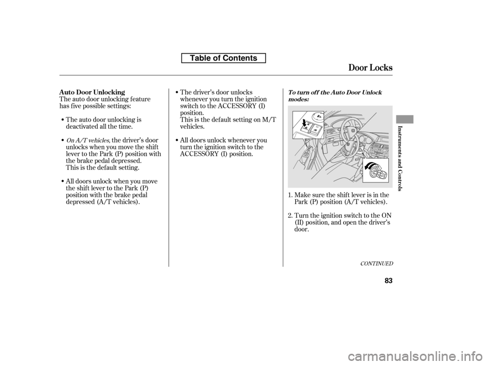 HONDA ACCORD 2010 8.G Owners Manual CONT INUED
The auto door unlocking is 
deactivated all the time.
The auto door unlocking f eature
has f ive possible settings:
Make sure the shif t lever is in the
Park (P) position (A/T vehicles). 
T