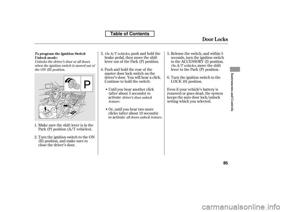 HONDA ACCORD 2010 8.G Owners Manual Even if your vehicle’s battery is 
removed or goes dead, the system
keeps the auto door lock/unlock
setting which you selected.Release the switch, and within 5
seconds, turn the ignition switch
to t