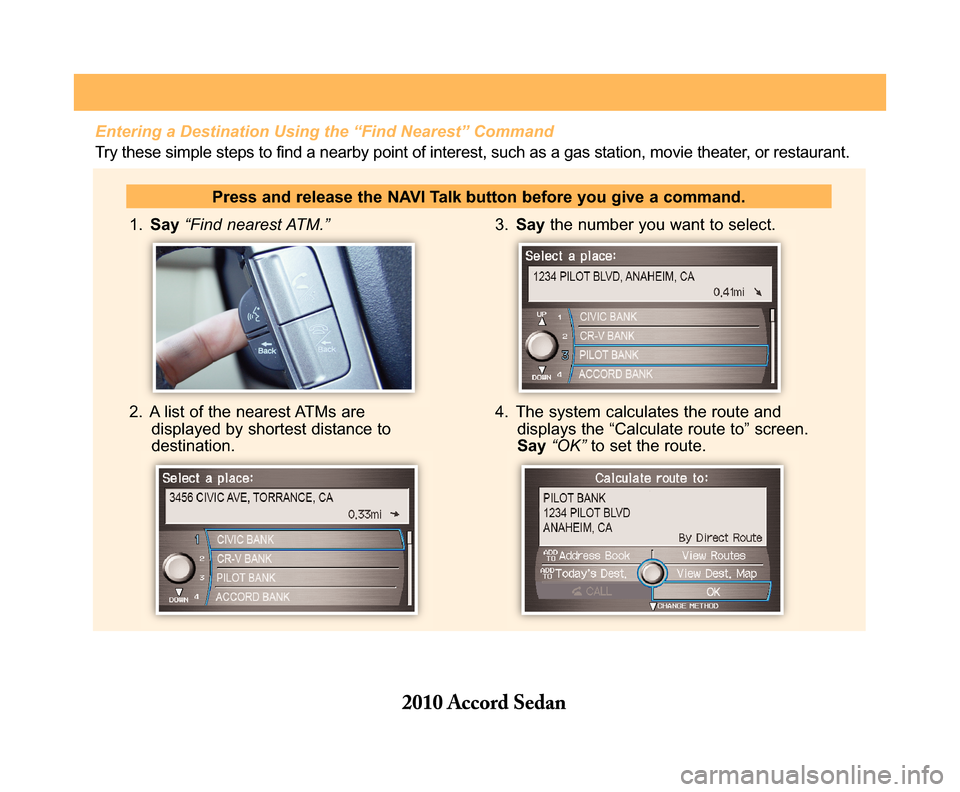 HONDA ACCORD 2010 8.G Technology Reference Guide  1. Say“Find nearest ATM.” 
2.  A list of the nearest ATMs are displayed by shortest distance todestination. 
3.  Saythe number you want to select. 
4.  The system calculates the route and display