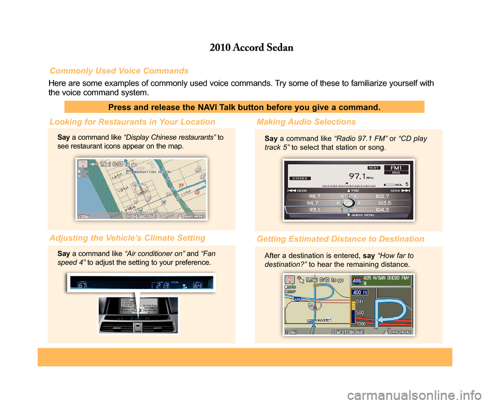 HONDA ACCORD 2010 8.G Technology Reference Guide Commonly Used Voice Commands
Here are some examples of commonly used voice commands. Try some of these to familiarize yourself with the voice command system.
Press and release the NAVI Talk button bef