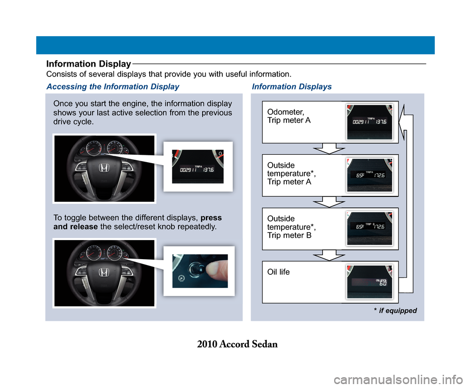 HONDA ACCORD 2010 8.G Technology Reference Guide Information DisplayConsists of several displays that provide you with useful information.
Once you start the engine, the information display shows your last active selection from the previousdrive cyc