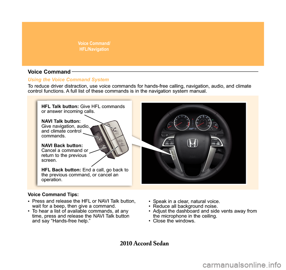 HONDA ACCORD 2010 8.G Technology Reference Guide Voice Command/ HFL/Navigation
Using the Voice Command System
• Speak in a clear, natural voice. • Reduce all background noise.• Adjust the dashboard and side vents away fromthe microphone in HONDA ACCORD 2010 8.G Technology Reference Guide Voice Command/ HFL/Navigation
Using the Voice Command System
• Speak in a clear, natural voice. • Reduce all background noise.• Adjust the dashboard and side vents away fromthe microphone in