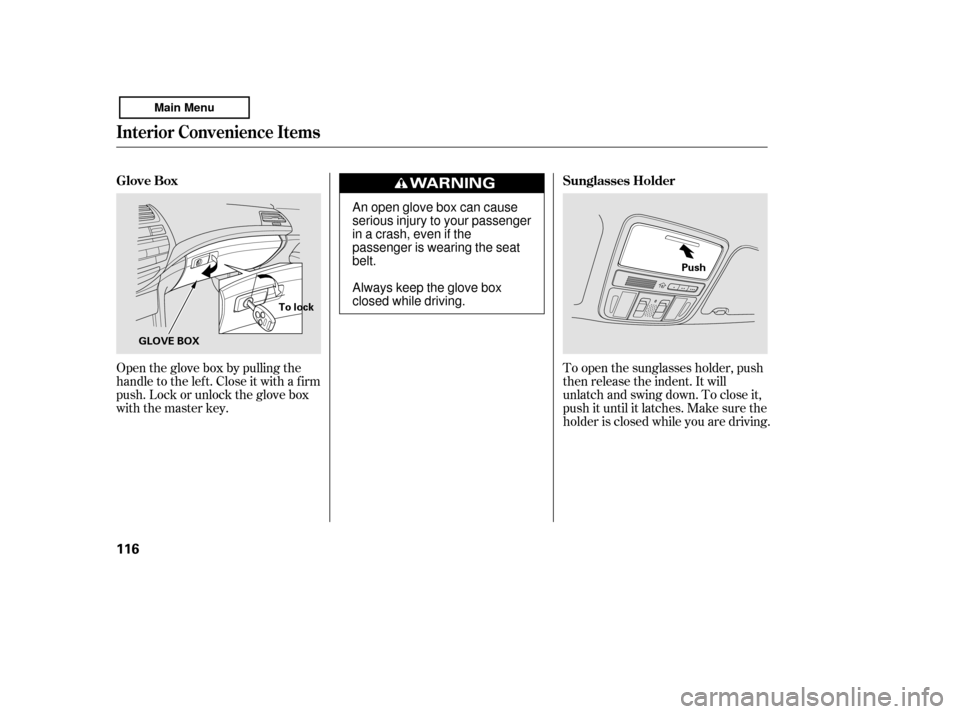 HONDA ACCORD 2011 8.G Owners Manual Open the glove box by pulling the 
handle to the lef t. Close it with a f irm
push. Lock or unlock the glove box
with the master key.To open the sunglasses holder, push
then release the indent. It wil