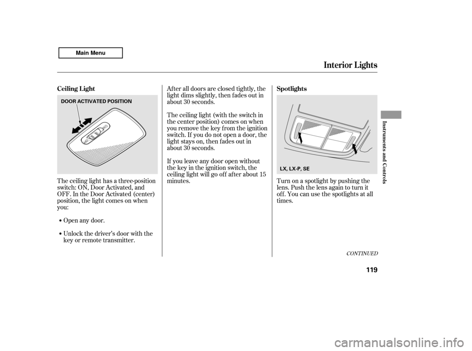 HONDA ACCORD 2011 8.G Owners Manual The ceiling light has a three-position 
switch: ON, Door Activated, and
OFF. In the Door Activated (center)
position, the light comes on when
you:After all doors are closed tightly, the
light dims sli