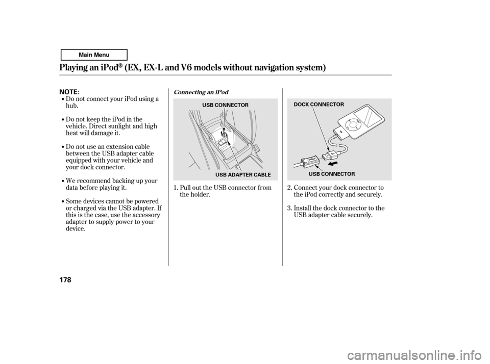 HONDA ACCORD 2011 8.G Owners Manual Do not connect your iPod using a hub. 
DonotkeeptheiPodinthe 
vehicle. Direct sunlight and high
heat will damage it. 
Do not use an extension cable 
between the USB adapter cable
equipped with your ve