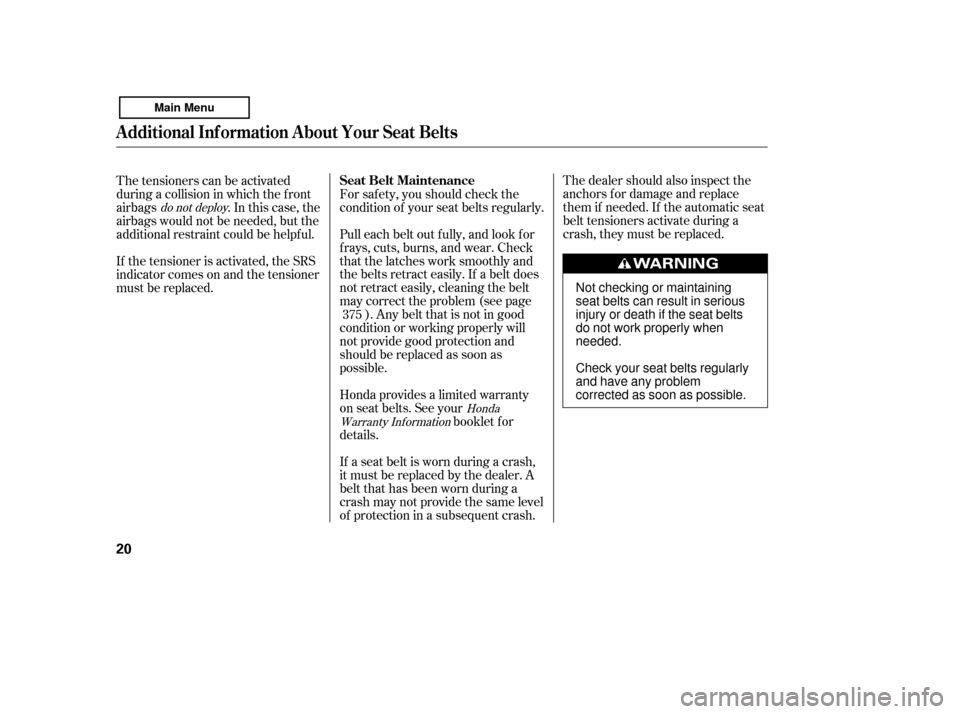 HONDA ACCORD 2011 8.G Owners Manual The dealer should also inspect the 
anchors f or damage and replace
them if needed. If the automatic seat
belt tensioners activate during a
crash, they must be replaced.
If a seat belt is worn during 