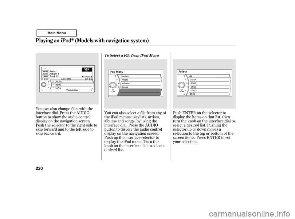 HONDA ACCORD 2011 8.G Owners Manual You can also change files with the 
interf ace dial. Press the AUDIO
button to show the audio control
display on the navigation screen.
Push the selector to the right side to
skip forward and to the l