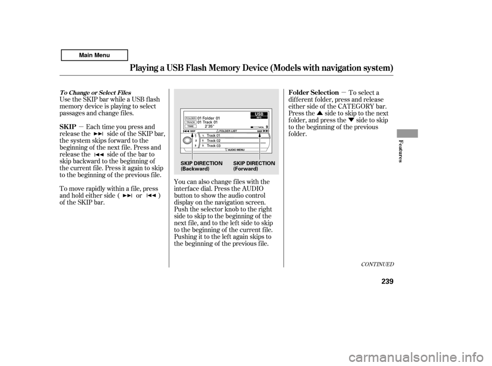 HONDA ACCORD 2011 8.G Owners Manual µµ
Û Ý
Use the SKIP bar while a USB f lash 
memory device is playing to select
passages and change f iles.
Each time you press and
releasethe sideof theSKIPbar,
the system skips forward to the