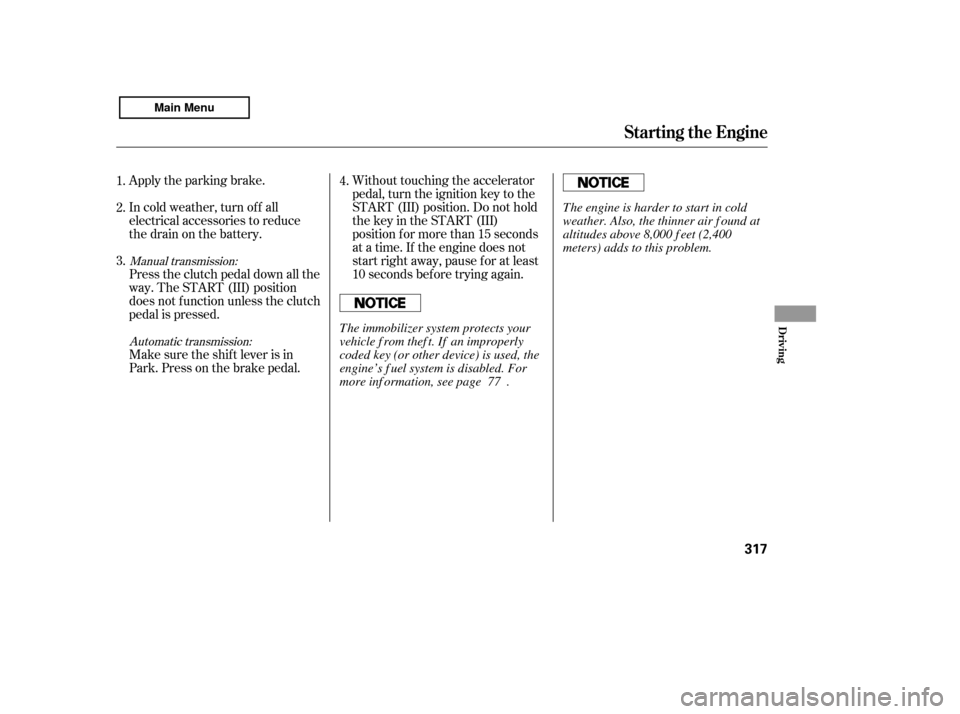 HONDA ACCORD 2011 8.G Owners Manual Apply the parking brake. 
In cold weather, turn of f all 
electrical accessories to reduce
the drain on the battery. 
Press the clutch pedal down all the 
way. The START (III) position
does not f unct