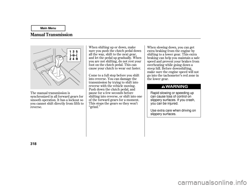 HONDA ACCORD 2011 8.G Owners Manual When shif ting up or down, make 
sure you push the clutch pedal down
all the way, shif t to the next gear,
and let the pedal up gradually. When
you are not shif ting, do not rest your
f oot on the clu