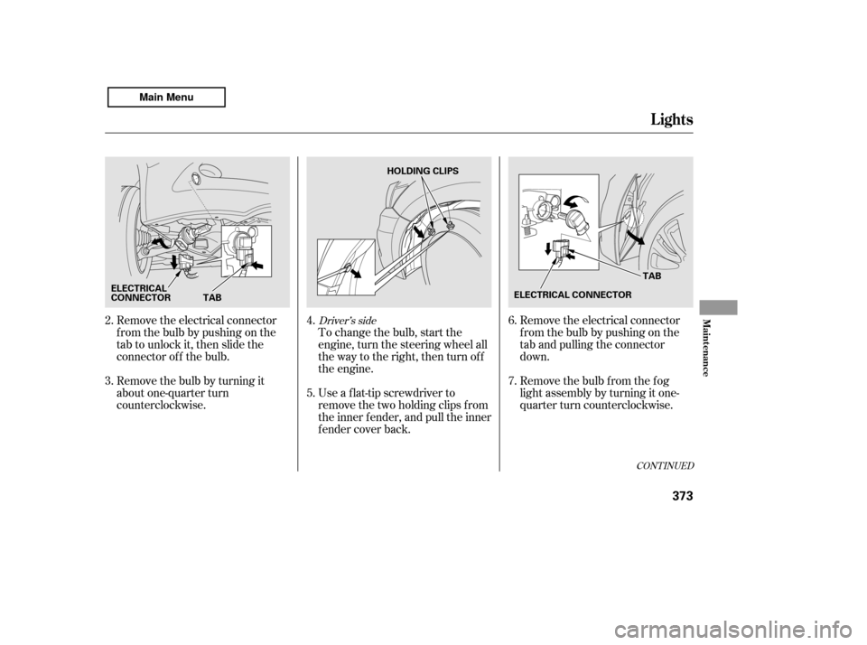 HONDA ACCORD 2011 8.G Owners Manual Remove the electrical connector 
f rom the bulb by pushing on the
tab and pulling the connector
down. 
Remove the bulb f rom the f og 
light assembly by turning it one-
quarter turn counterclockwise.
