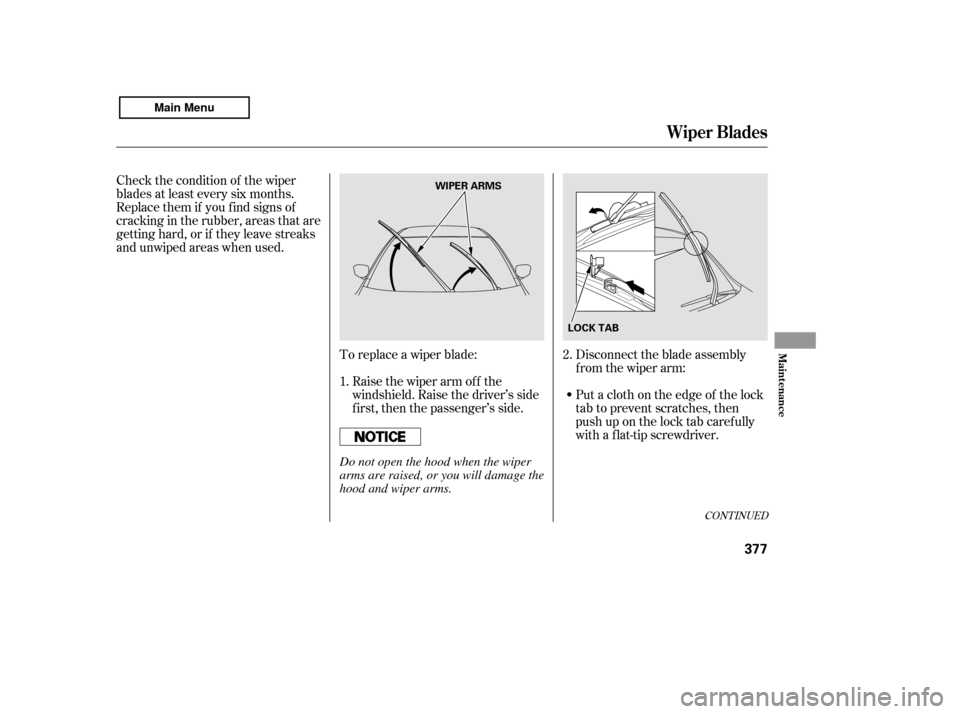 HONDA ACCORD 2011 8.G Owners Manual To replace a wiper blade:Raise the wiper arm of f the 
windshield. Raise the driver’s side
first, then the passenger’s side.
Check the condition of the wiper
blades at least every six months.
Repl