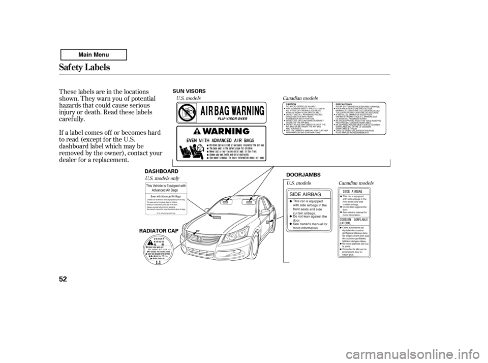 HONDA ACCORD 2011 8.G Owners Manual These labels are in the locations 
shown. They warn you of potential
hazards that could cause serious
injury or death. Read these labels
caref ully. 
If a label comes of f or becomes hard 
to read (ex