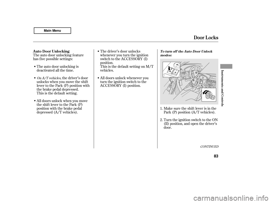 HONDA ACCORD 2011 8.G Owners Manual CONT INUED
The auto door unlocking is 
deactivated all the time.
The auto door unlocking f eature
has f ive possible settings:
Make sure the shif t lever is in the
Park (P) position (A/T vehicles). 
T