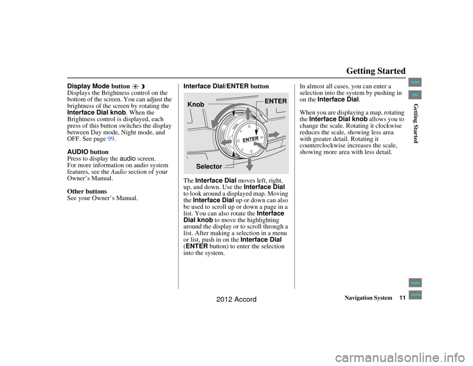 HONDA ACCORD 2012 8.G Navigation Manual Navigation System11
Accord 2D4D_KA  31TA5840
Getting Started
Display Mode button 
Displays the Brightness control on the 
bottom of the screen. You can adjust the 
brightness of the screen by rotating