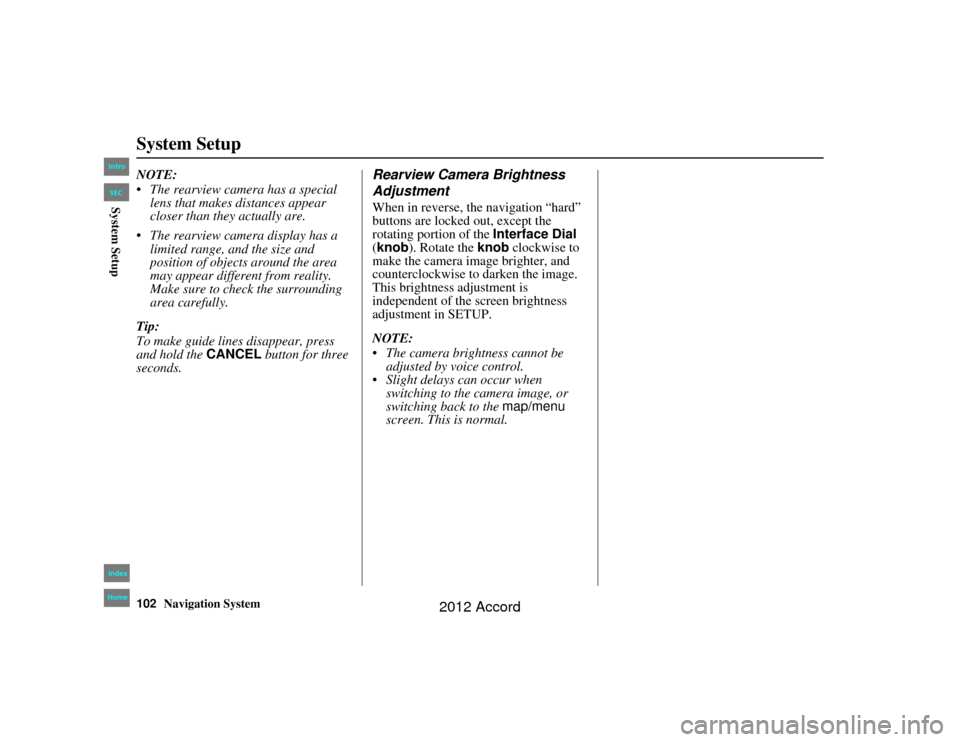 HONDA ACCORD 2012 8.G Navigation Manual 102
Navigation System
Accord 2D4D_KA  31TA5840
System SetupNOTE:
 The rearview camera has a special lens that makes distances appear 
closer than they actually are.
 The rearview camera display has 