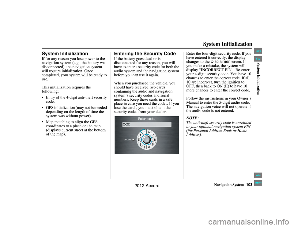 HONDA ACCORD 2012 8.G Navigation Manual Navigation System103
Accord 2D4D_KA  31TA5840
System Initialization
System InitializationIf for any reason you  lose power to the 
navigation system (e.g., the battery was 
disconnected), the navigati