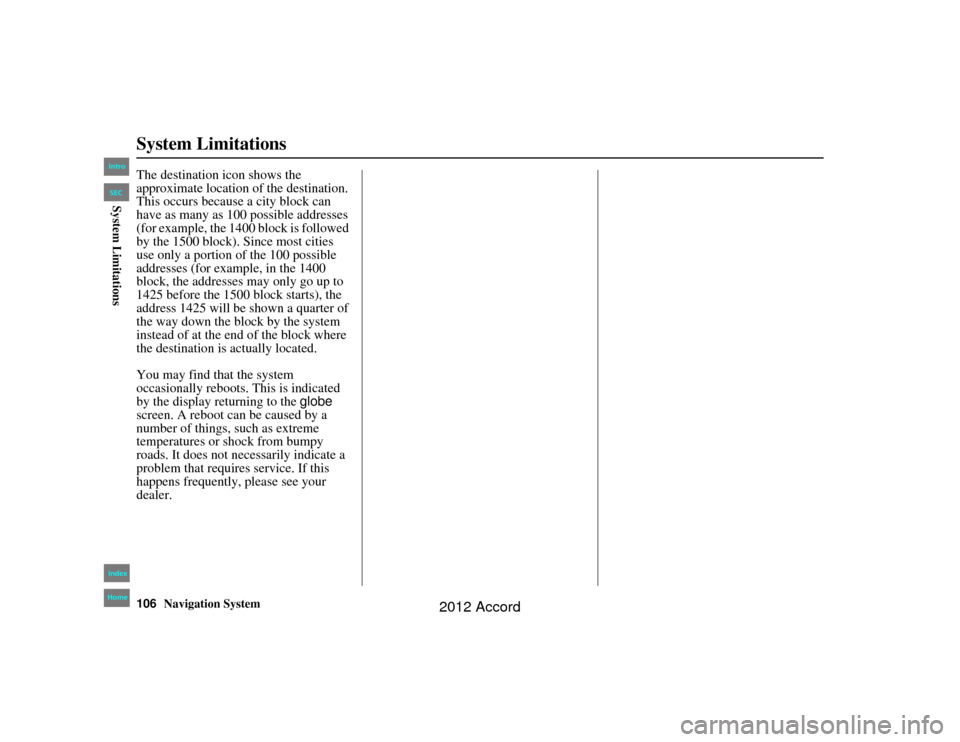 HONDA ACCORD 2012 8.G Navigation Manual 106
Navigation System
Accord 2D4D_KA  31TA5840
System LimitationsThe destination icon shows the 
approximate location of the destination.
This occurs because a city block can 
have as many as 100 poss