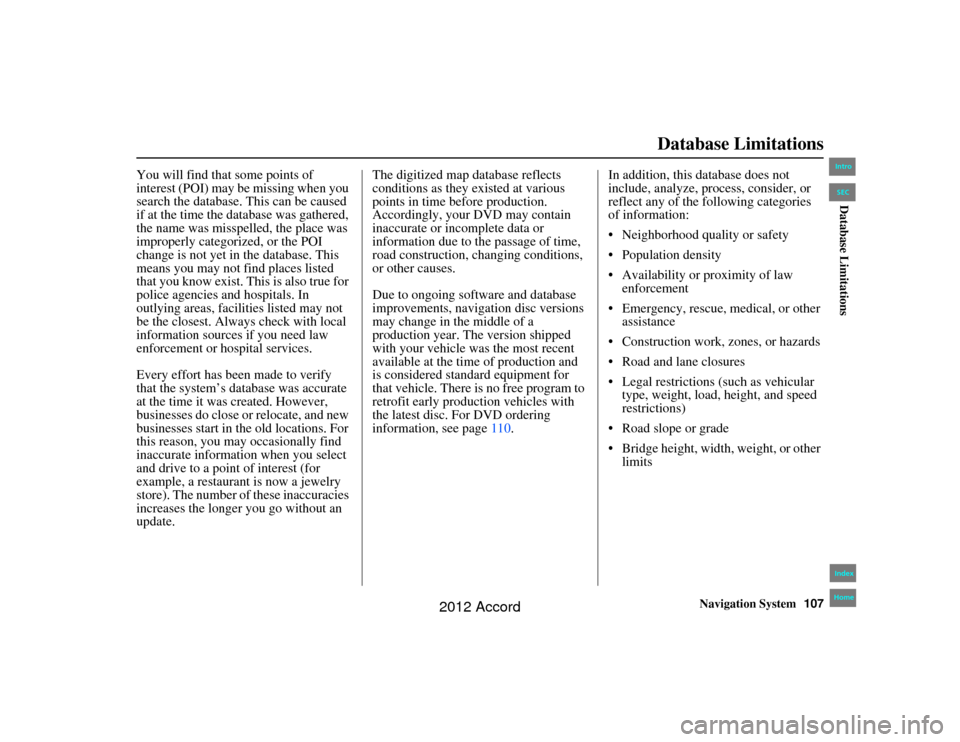 HONDA ACCORD 2012 8.G Navigation Manual Navigation System107
Accord 2D4D_KA  31TA5840
Database Limitations
You will find that some points of 
interest (POI) may be missing when you 
search the database. This can be caused 
if at the time th