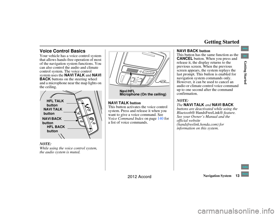 HONDA ACCORD 2012 8.G Navigation Manual Navigation System13
Accord 2D4D_KA  31TA5840
Getting Started
Voice Control BasicsYour vehicle has a voice control system 
that allows hands-free operation of most 
of the navigation system functions. 