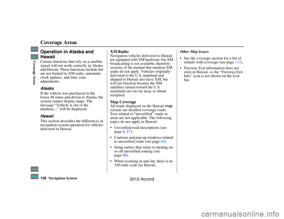 HONDA ACCORD 2012 8.G Navigation Manual 126
Navigation System
Accord 2D4D_KA  31TA5840
Coverage AreasOperation in Alaska and 
HawaiiCertain functions that rely on a satellite 
signal will not work correctly in Alaska 
and Hawaii. These func