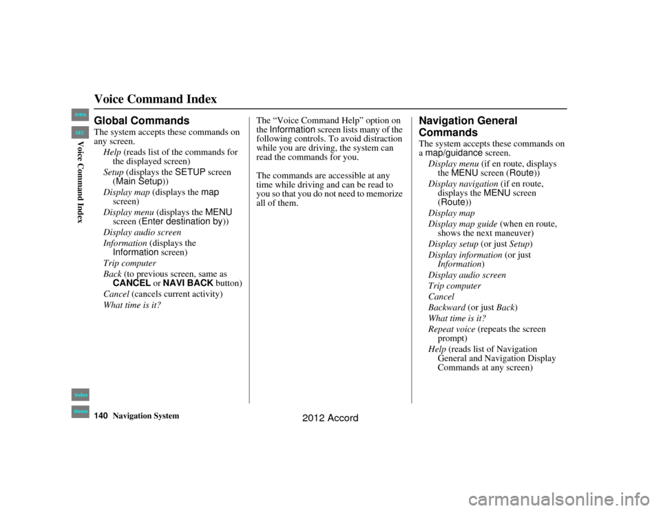 HONDA ACCORD 2012 8.G Navigation Manual 140
Navigation System
Accord 2D4D_KA  31TA5840
Voice Command IndexGlobal CommandsThe system accepts these commands on 
any screen.Help  (reads list of the commands for 
the displayed screen)
Setup (di