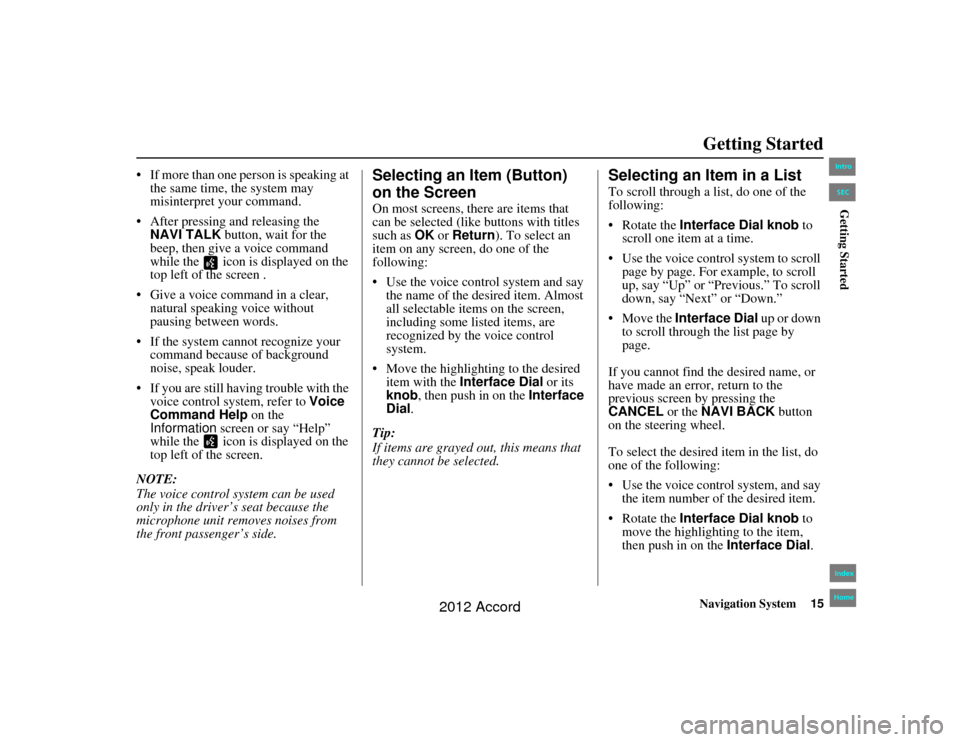HONDA ACCORD 2012 8.G Navigation Manual Navigation System15
Accord 2D4D_KA  31TA5840
Getting Started
 If more than one person is speaking at 
the same time, the system may 
misinterpret your command.
 After pressing and releasing the  NAV