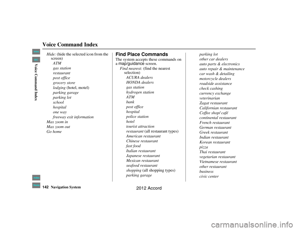 HONDA ACCORD 2012 8.G Navigation Manual 142
Navigation System
Accord 2D4D_KA  31TA5840
Voice Command Index
Hide: (hide the selected icon from the 
screen)
ATM
gas station
restaurant
post office
grocery store
lodging  (hotel, motel)
parking 