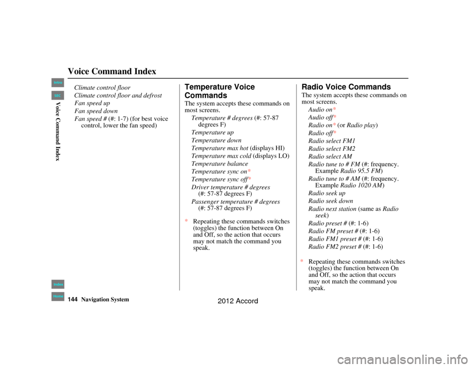 HONDA ACCORD 2012 8.G Navigation Manual 144
Navigation System
Accord 2D4D_KA  31TA5840
Voice Command Index
Fan speed up
Fan speed down
Fan speed # (#: 1-7) (for best voice 
control, lower the fan speed)
Temperature Voice 
CommandsThe system
