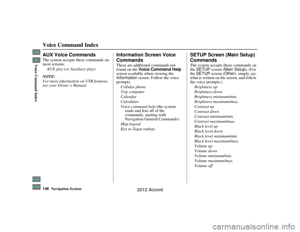 HONDA ACCORD 2012 8.G Navigation Manual 146
Navigation System
Accord 2D4D_KA  31TA5840
Voice Command IndexAUX Voice CommandsThe system accepts these commands on 
most screens.AUX play (or Auxiliary play)
NOTE:
For more information on USB fe