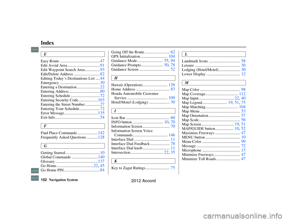 HONDA ACCORD 2012 8.G Navigation Manual 152
Navigation System
Index
Accord 2D4D_KA  31TA5840
E
Easy Route
..................................... 47
Edit Avoid Area
..............................91
Edit Waypoint Search Area
..............93
E