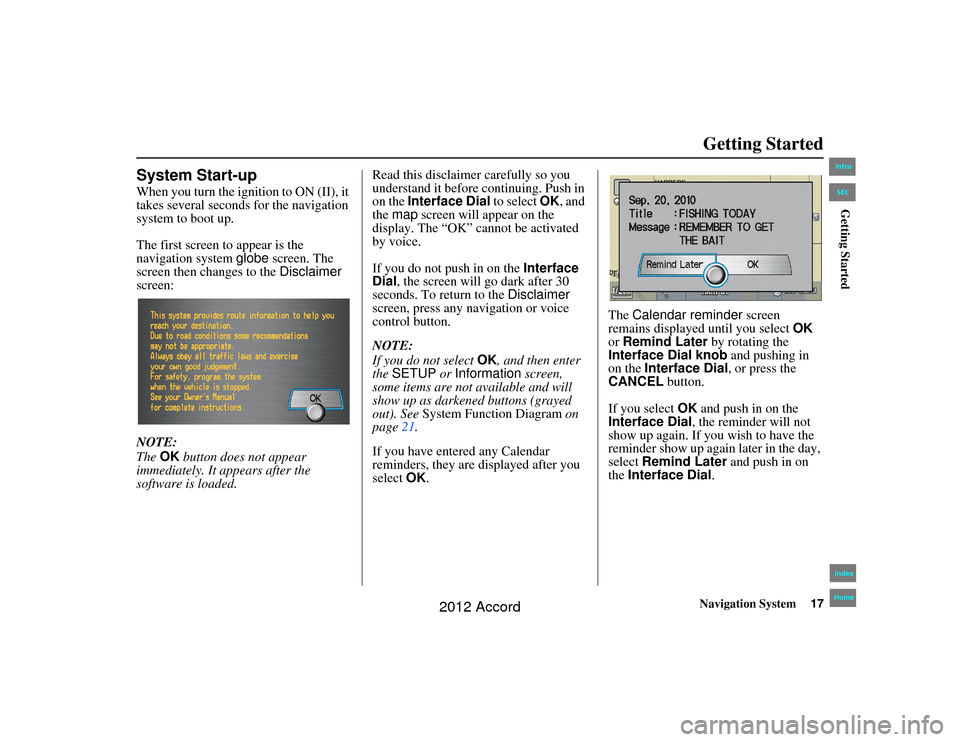 HONDA ACCORD 2012 8.G Navigation Manual Navigation System17
Accord 2D4D_KA  31TA5840
Getting Started
System Start-upWhen you turn the ignition to ON (II), it 
takes several seconds for the navigation 
system to boot up.
The first screen to 
