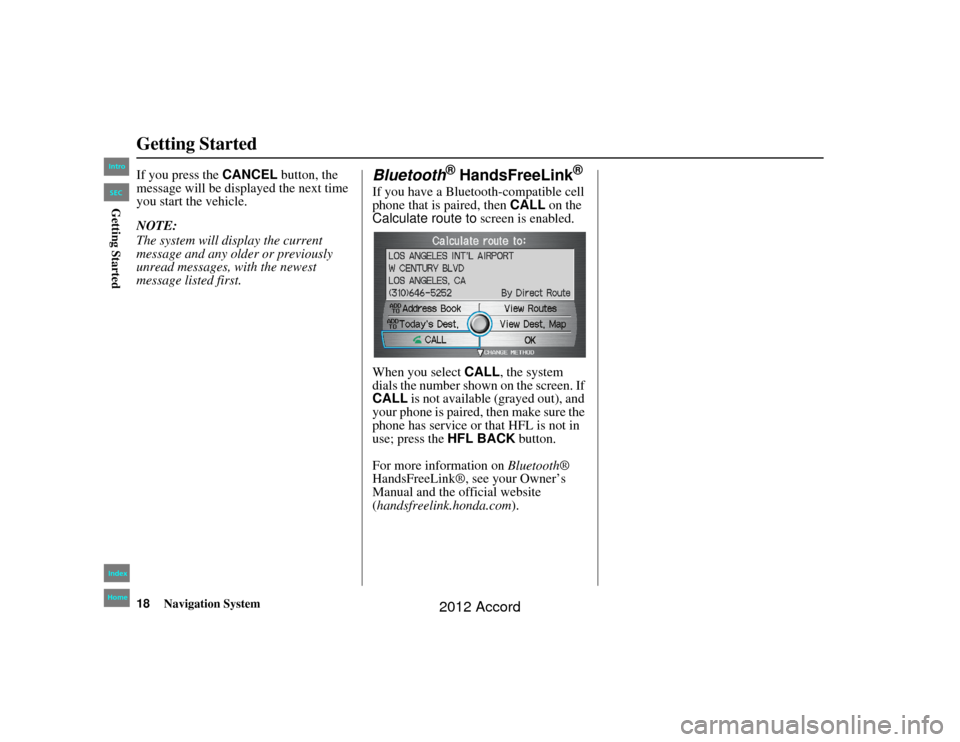 HONDA ACCORD 2012 8.G Navigation Manual 18
Navigation System
Accord 2D4D_KA  31TA5840
Getting StartedIf you press the CANCEL button, the 
message will be displayed the next time 
you start the vehicle.
NOTE:
The system will display the curr