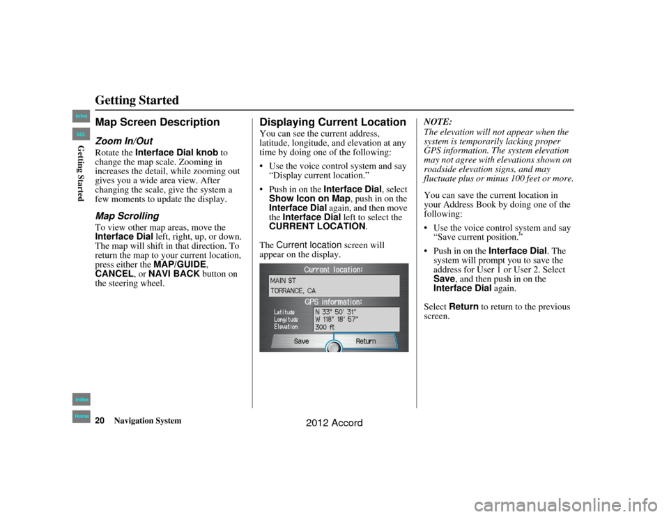 HONDA ACCORD 2012 8.G Navigation Manual 20
Navigation System
Accord 2D4D_KA  31TA5840
Getting StartedMap Screen DescriptionZoom In/OutRotate the Interface Dial knob to 
change the map scale. Zooming in 
increases the detail, while zooming o