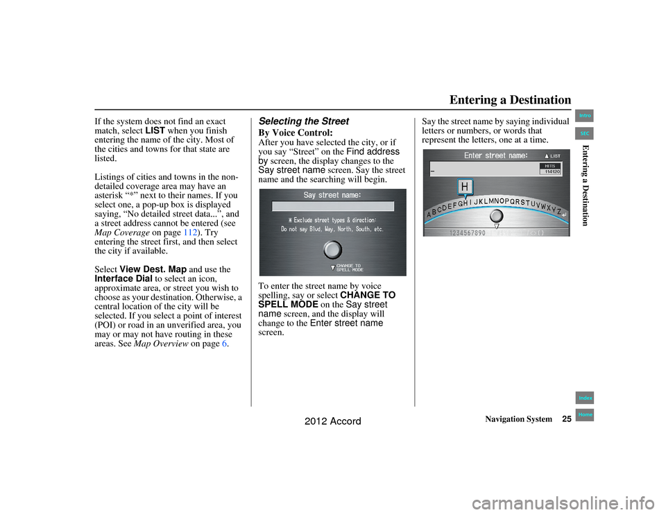 HONDA ACCORD 2012 8.G Navigation Manual Navigation System25
Accord 2D4D_KA  31TA5840
If the system does not find an exact 
match, select LIST when you finish 
entering the name of the city. Most of 
the cities and towns for that state are 
