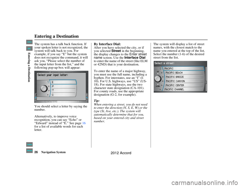 HONDA ACCORD 2012 8.G Navigation Manual 26
Navigation System
Accord 2D4D_KA  31TA5840
The system has a talk back function. If 
your spoken letter is not recognized, the 
system will talk back to you. For 
example, if you say “E” but the