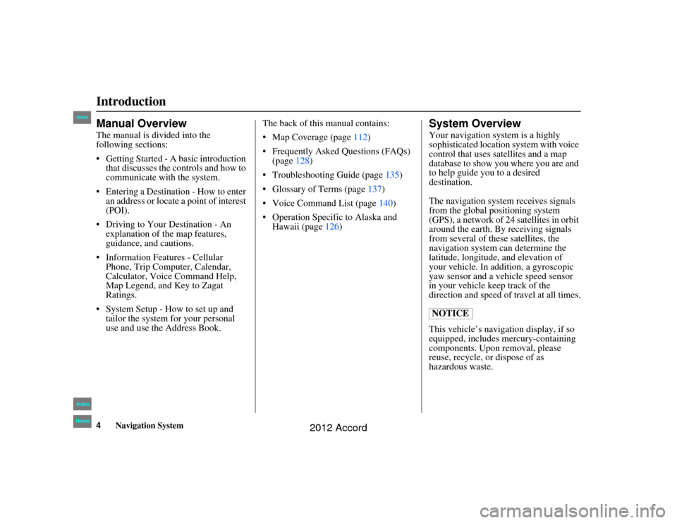 HONDA ACCORD 2012 8.G Navigation Manual 4
Navigation System
Accord 2D4D_KA  31TA5840
IntroductionManual OverviewThe manual is divided into the 
following sections:
 Getting Started - A basic introduction that discusses the co ntrols and ho