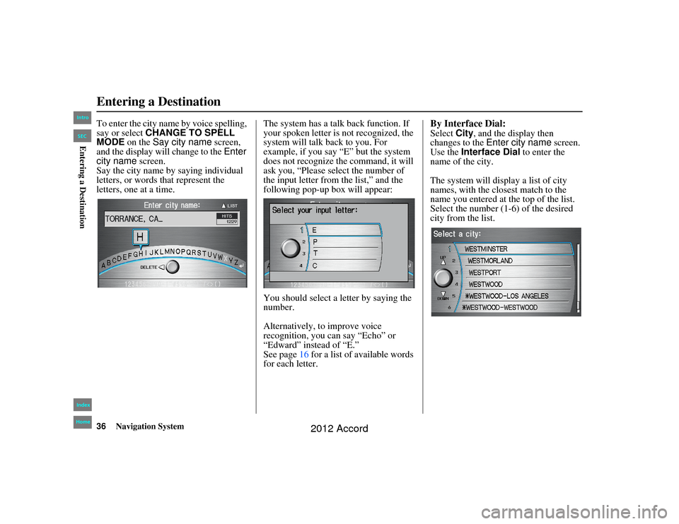 HONDA ACCORD 2012 8.G Navigation Manual 36
Navigation System
Accord 2D4D_KA  31TA5840
To enter the city name by voice spelling, 
say or select CHANGE TO SPELL 
MODE  on the Say city name  screen, 
and the display will change to the  Enter 
