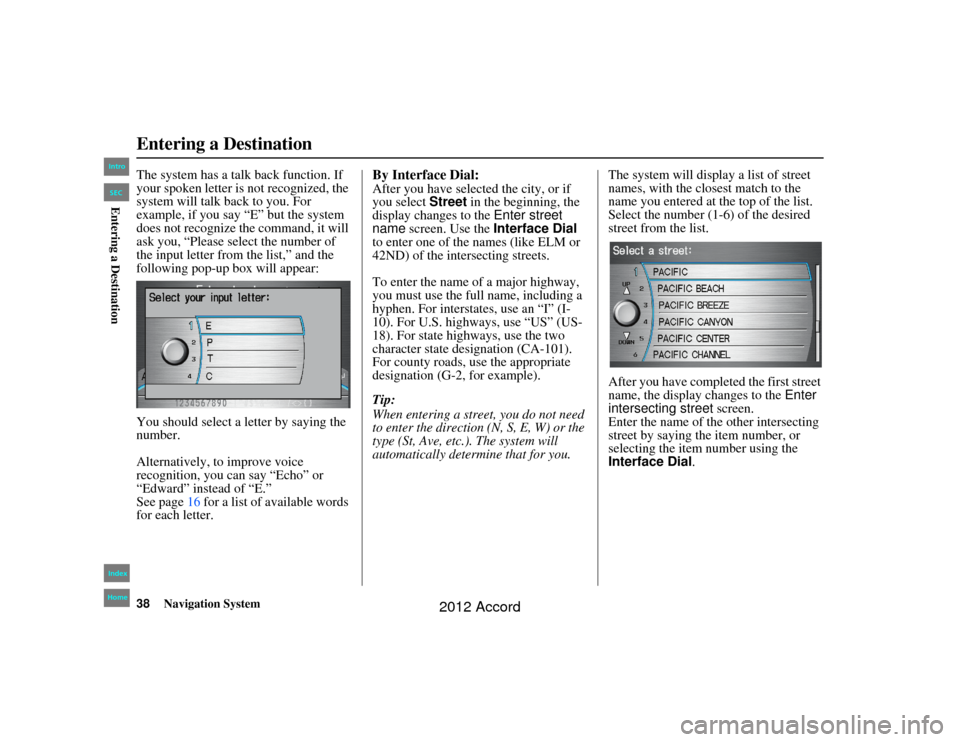 HONDA ACCORD 2012 8.G Navigation Manual 38
Navigation System
Accord 2D4D_KA  31TA5840
The system has a talk back function. If 
your spoken letter is not recognized, the 
system will talk back to you. For 
example, if you say “E” but the