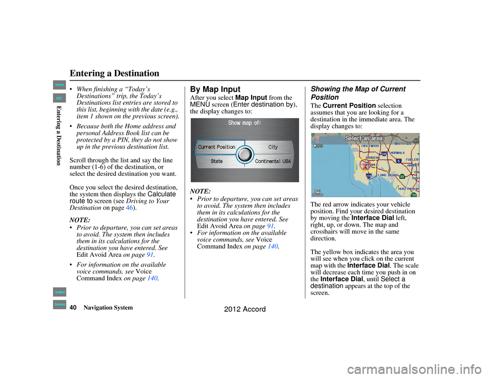 HONDA ACCORD 2012 8.G Navigation Manual 40
Navigation System
Accord 2D4D_KA  31TA5840
 When finishing a “Today’s Destinations” trip, the Today’s 
Destinations list entr ies are stored to 
this list, beginning with the date (e.g., 
