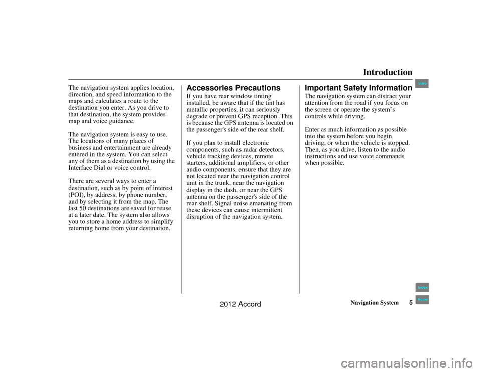 HONDA ACCORD 2012 8.G Navigation Manual Navigation System5
Accord 2D4D_KA  31TA5840
Introduction
The navigation system applies location, 
direction, and speed information to the 
maps and calculates a route to the 
destination you enter. As