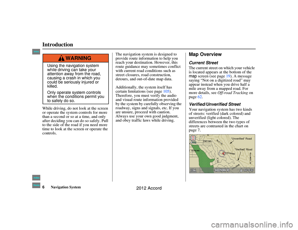 HONDA ACCORD 2012 8.G Navigation Manual 6
Navigation System
Accord 2D4D_KA  31TA5840
While driving, do not look at the screen 
or operate the system controls for more 
than a second or so  at a time, and only 
after deciding you can do so s
