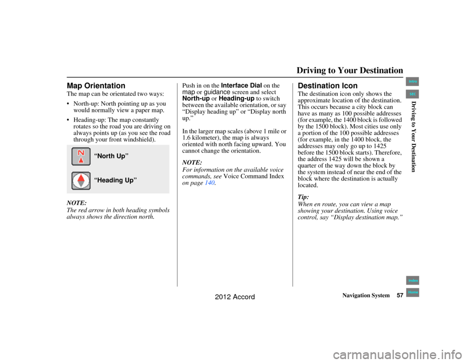 HONDA ACCORD 2012 8.G Navigation Manual Navigation System57
Accord 2D4D_KA  31TA5840
Driving to Your Destination
Map OrientationThe map can be orientated two ways:
 North-up: North pointing up as you 
would normally view a paper map.
 Hea