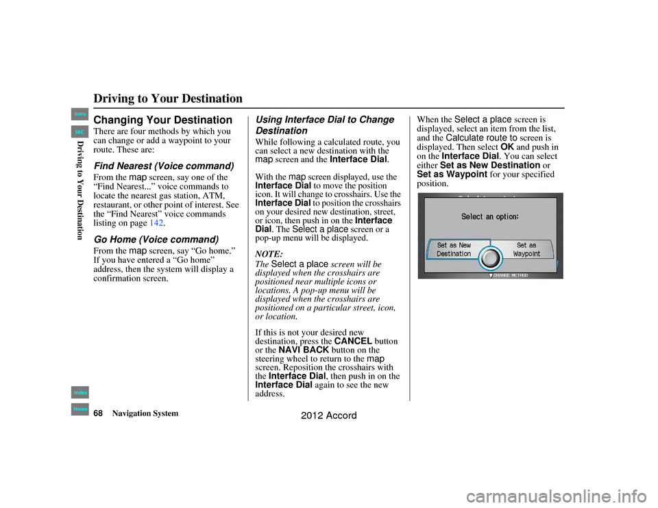 HONDA ACCORD 2012 8.G Navigation Manual 68
Navigation System
Accord 2D4D_KA  31TA5840
Changing Your DestinationThere are four methods by which you 
can change or add a waypoint to your 
route. These are:Find Nearest (Voice command)From the 