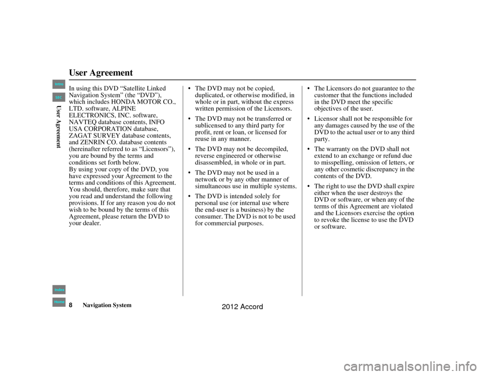 HONDA ACCORD 2012 8.G Navigation Manual 8
Navigation System
Accord 2D4D_KA  31TA5840
User AgreementIn using this DVD “Satellite Linked 
Navigation System” (the “DVD”), 
which includes HONDA MOTOR CO., 
LTD. software, ALPINE 
ELECTRO