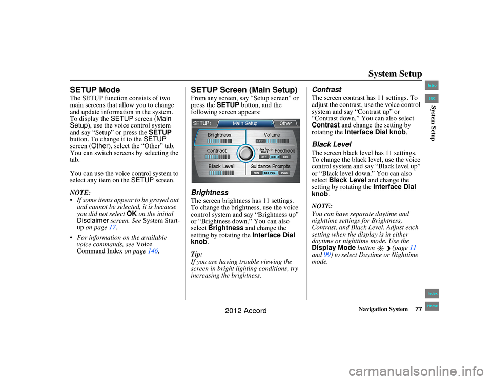 HONDA ACCORD 2012 8.G Navigation Manual Navigation System77
Accord 2D4D_KA  31TA5840
System Setup
SETUP ModeThe SETUP function consists of two 
main screens that allow you to change 
and update information in the system. 
To display the  SE