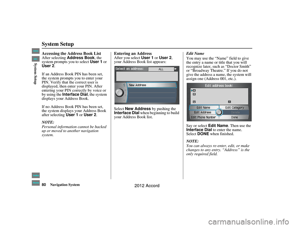 HONDA ACCORD 2012 8.G Navigation Manual 80
Navigation System
Accord 2D4D_KA  31TA5840
System SetupAccessing the Address Book ListAfter selecting Address Book , the 
system prompts you to select  User 1 or 
User 2 .
If an Address Book PIN ha